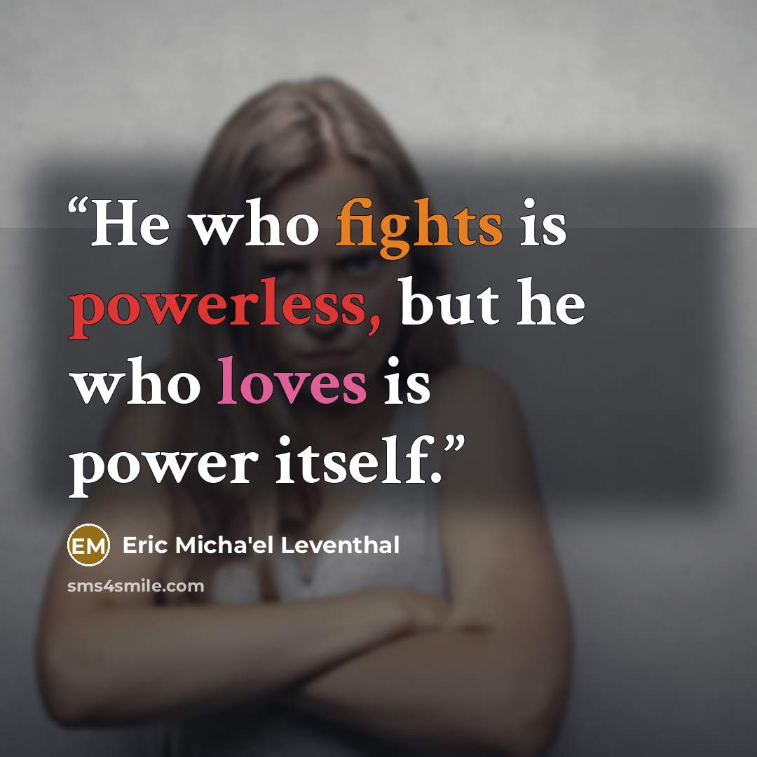 “He who fights is powerless, but he who loves is power itself.” quote by Eric Micha'el Leventhal