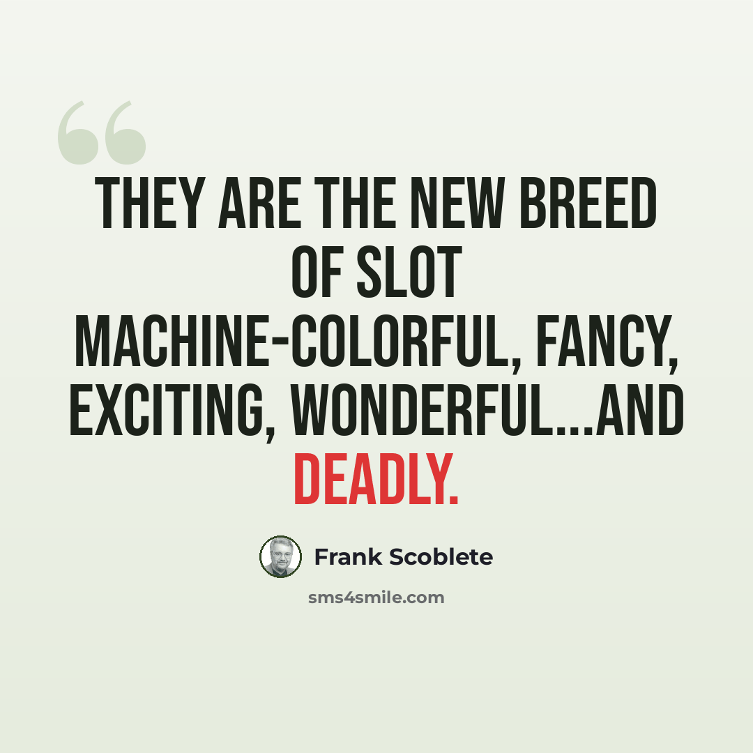 “They are the new breed of slot machine-colorful, fancy, exciting, wonderful...and deadly.” quote by Frank Scoblete