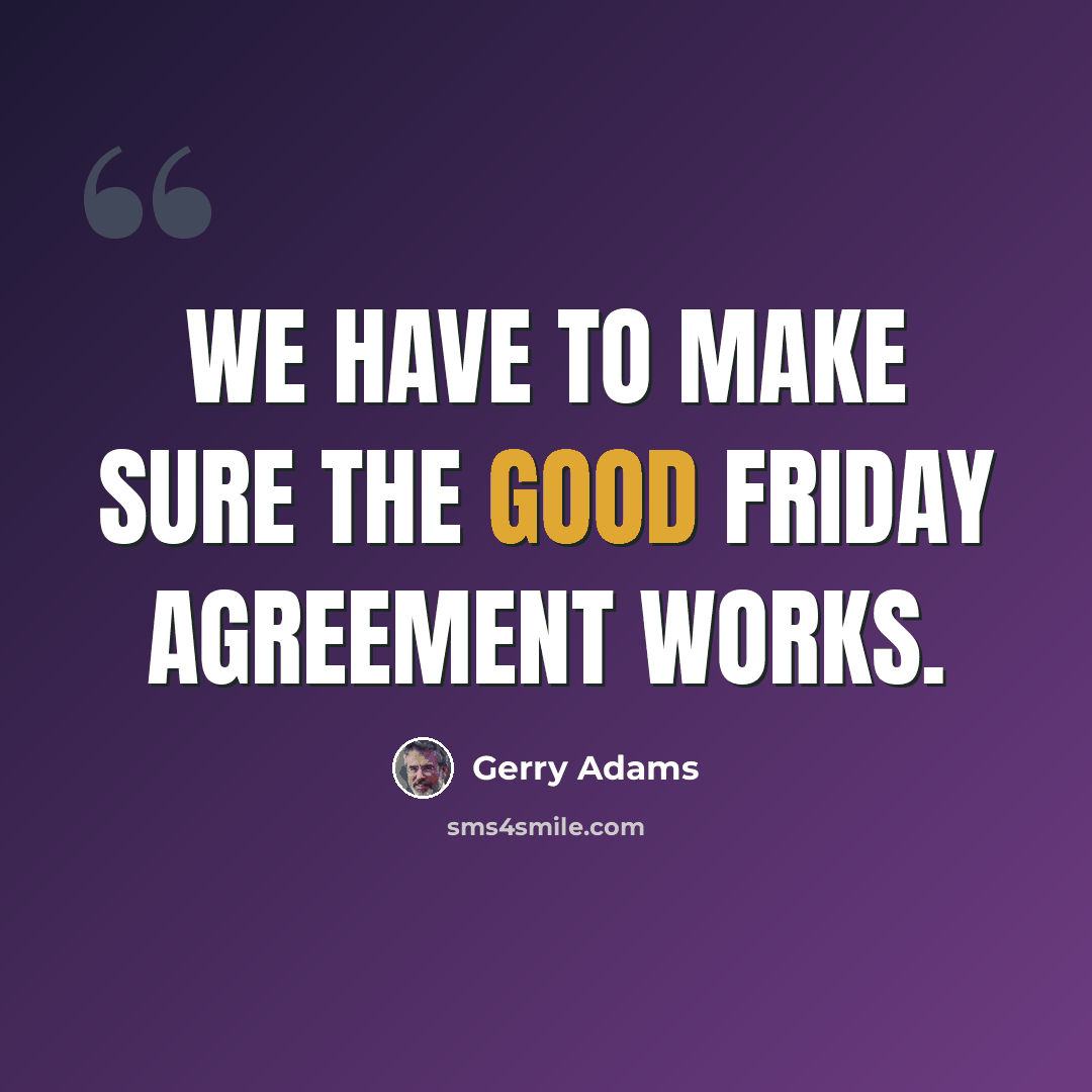 “We have to make sure the Good Friday Agreement works.” quote by Gerry Adams