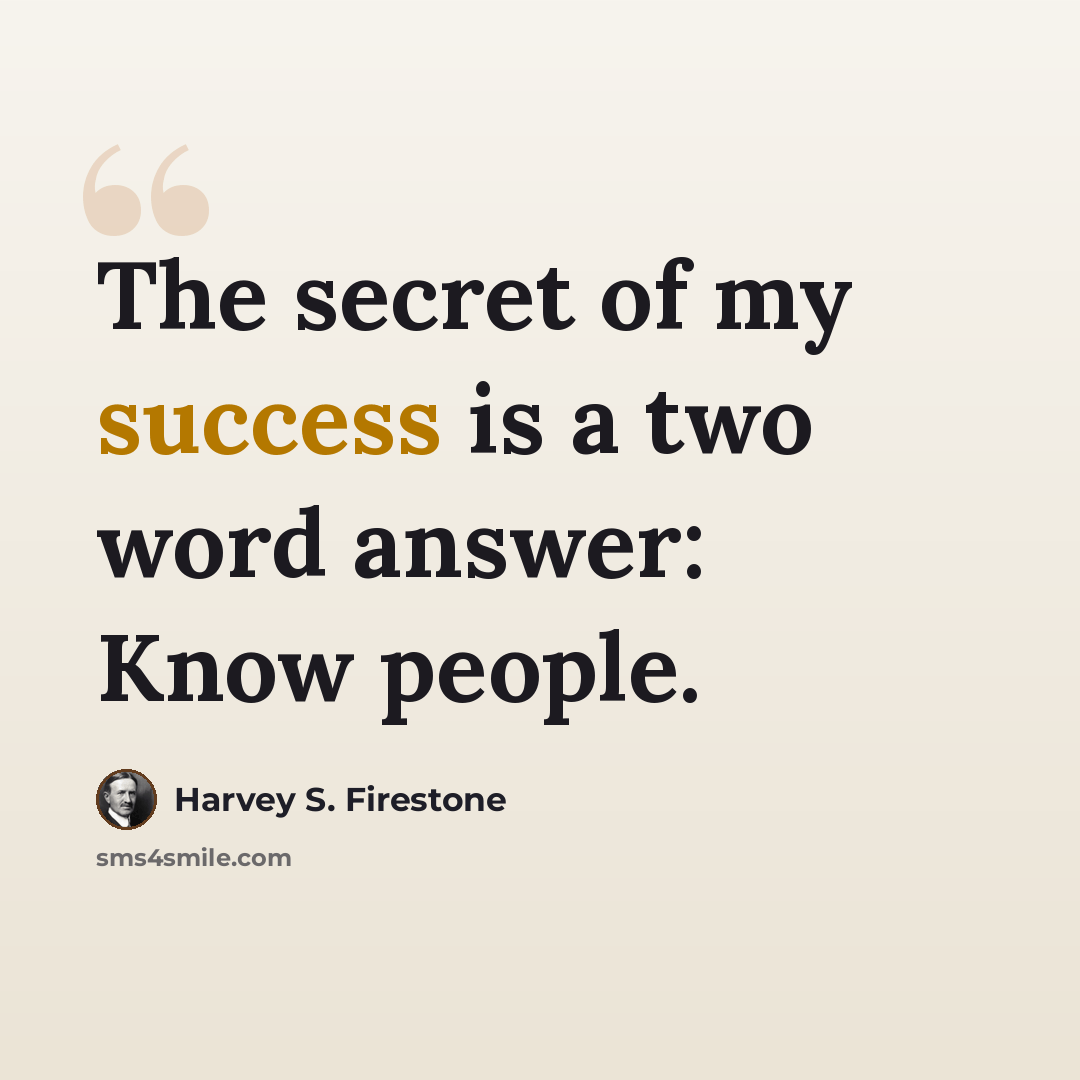 “The secret of my success is a two word answer: Know people.” quote by Harvey S. Firestone