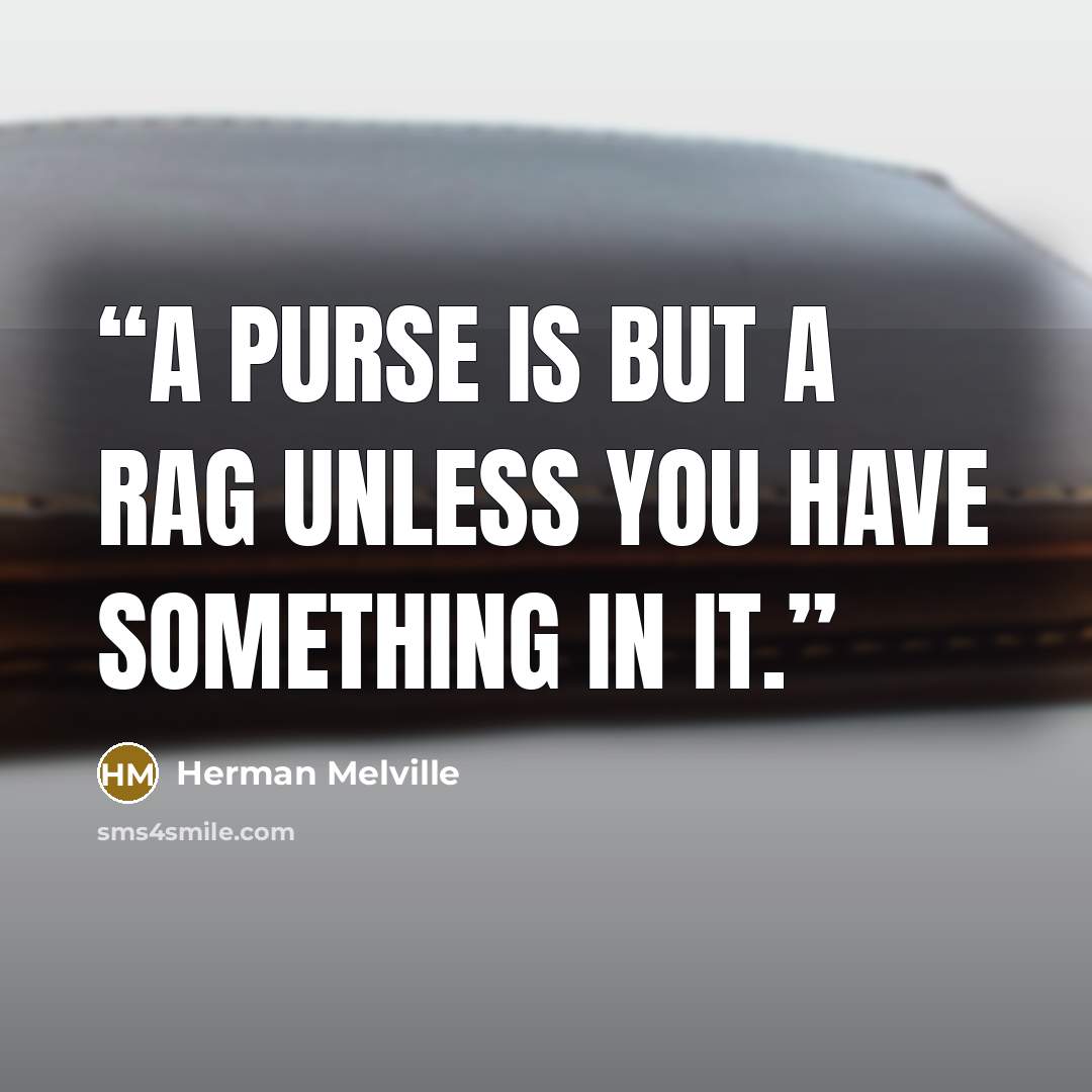 “a purse is but a rag unless you have something in it.” quote by Herman Melville
