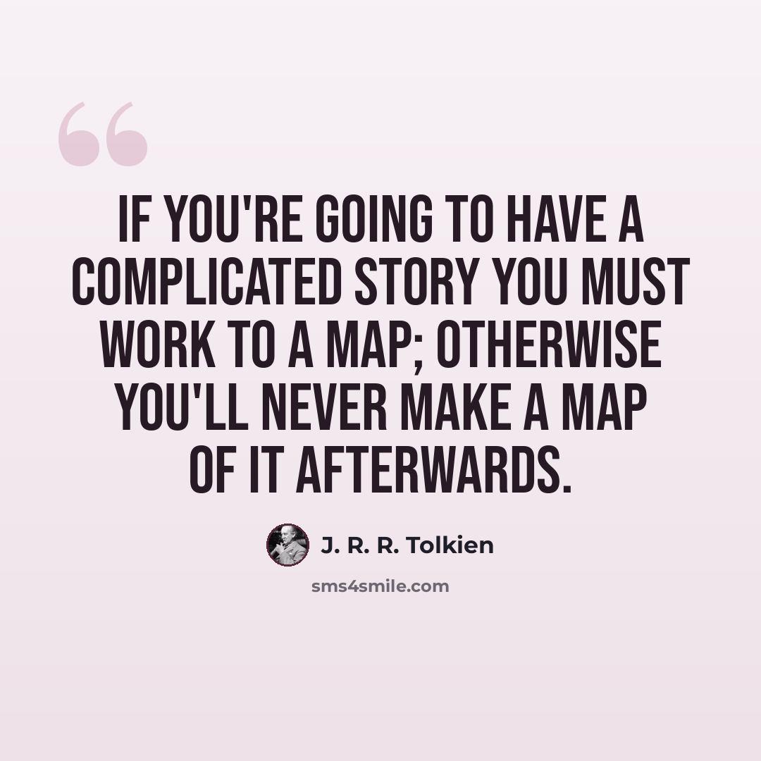 “If you're going to have a complicated story you must work to a map; otherwise you'll never make a map of it afterwards.” quote by J. R. R. Tolkien