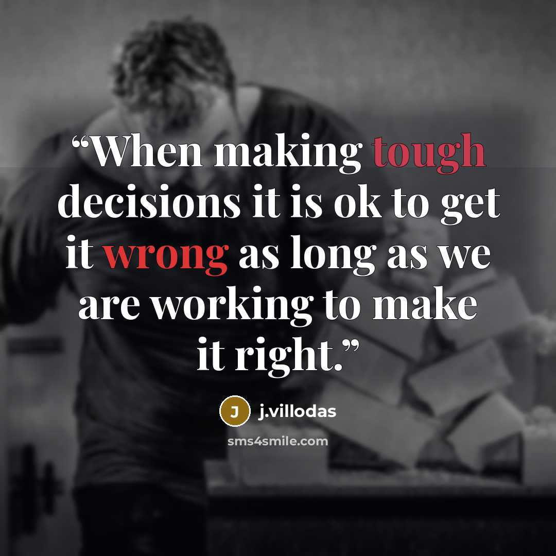“When making tough decisions it is ok to get it wrong as long as we are working to make it right.” quote by j.villodas