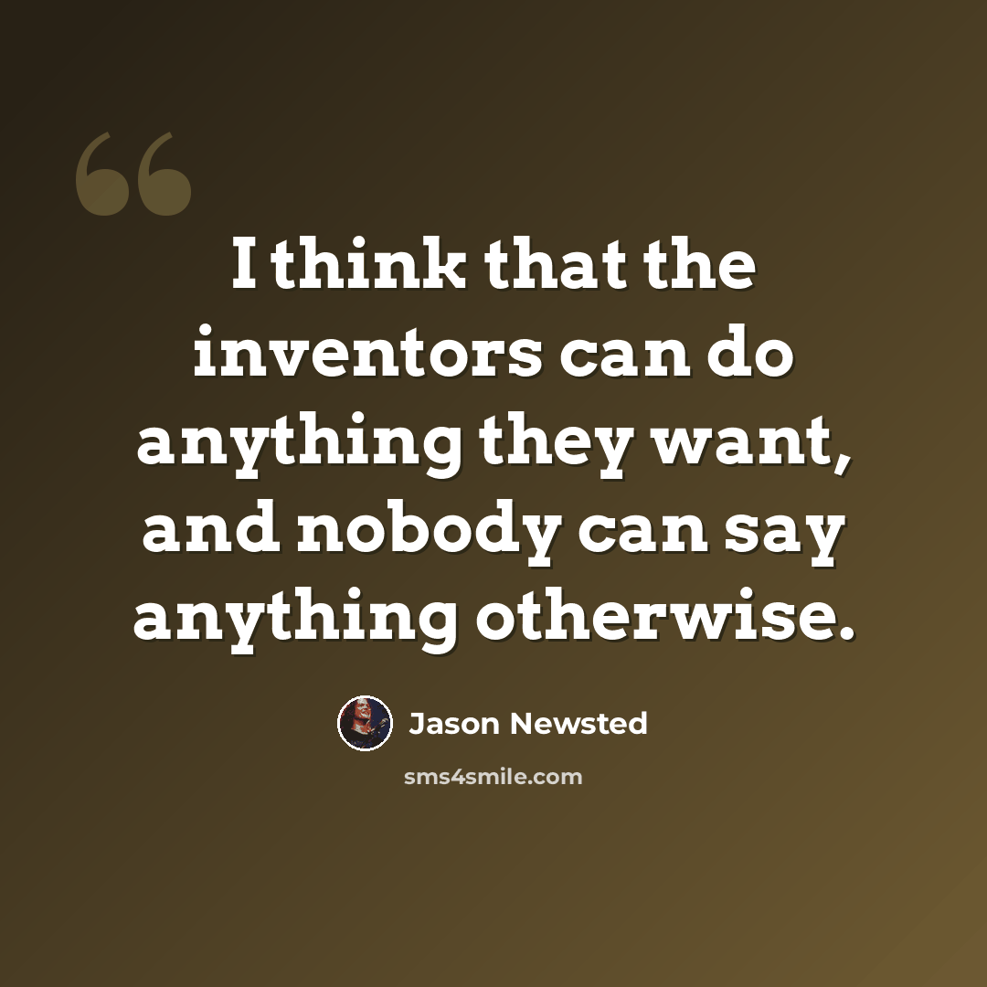 “I think that the inventors can do anything they want, and nobody can say anything otherwise.” quote by Jason Newsted