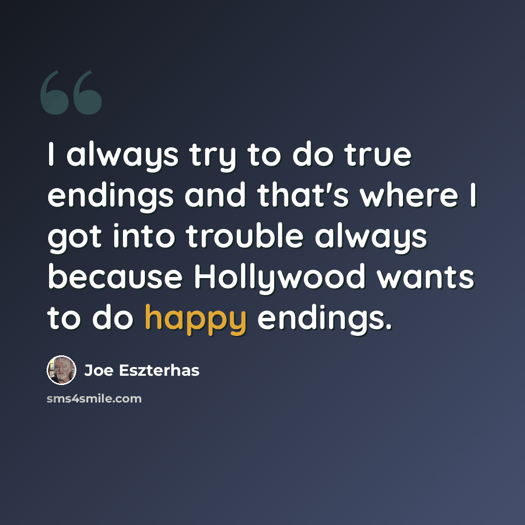 “I always try to do true endings and that's where I got into trouble always because Hollywood wants to do happy endings.” quote by Joe Eszterhas