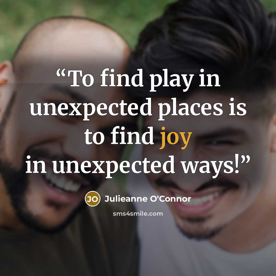 “To find play in unexpected places is to find joy in unexpected ways!” quote by Julieanne O'Connor