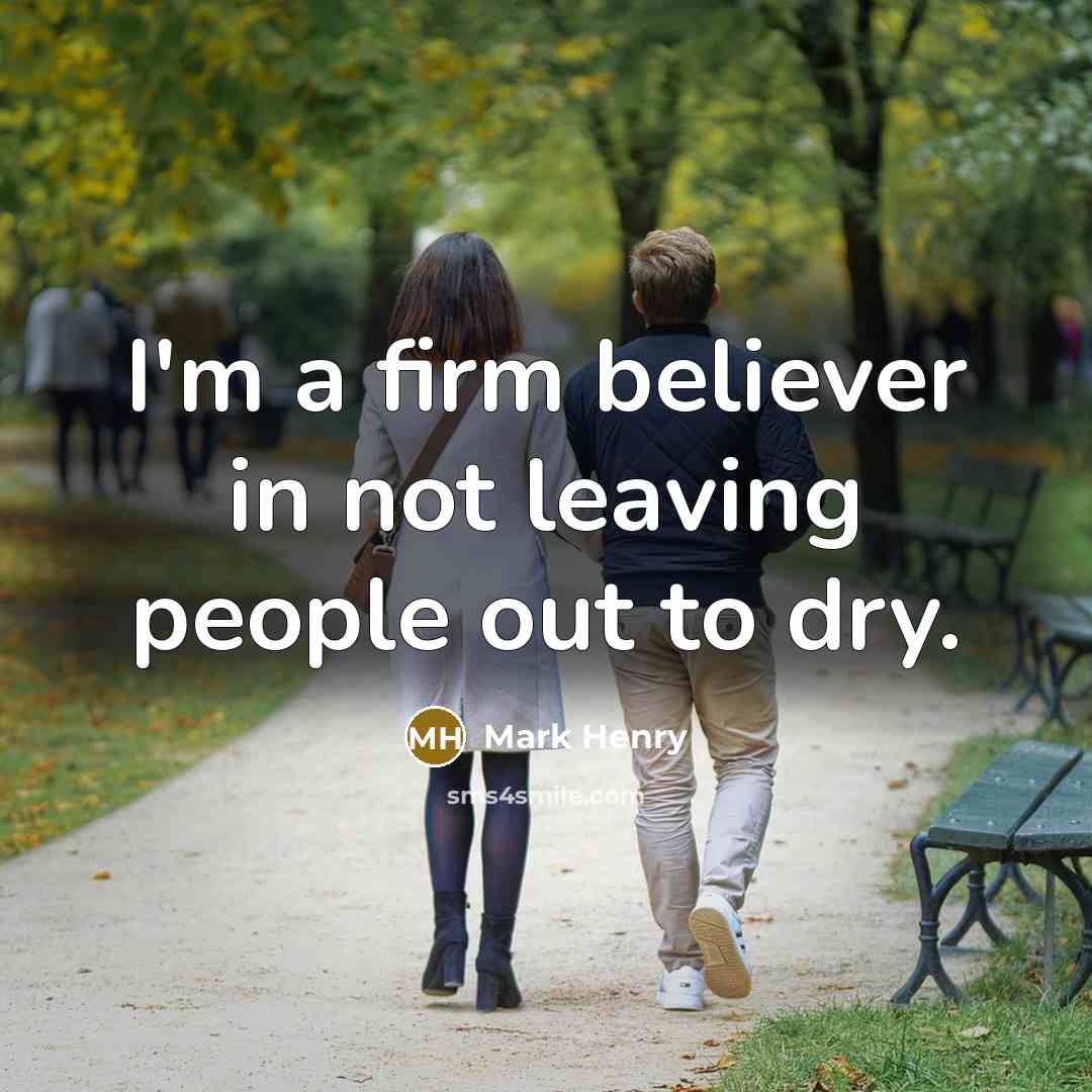 “I'm a firm believer in not leaving people out to dry.” quote by Mark Henry