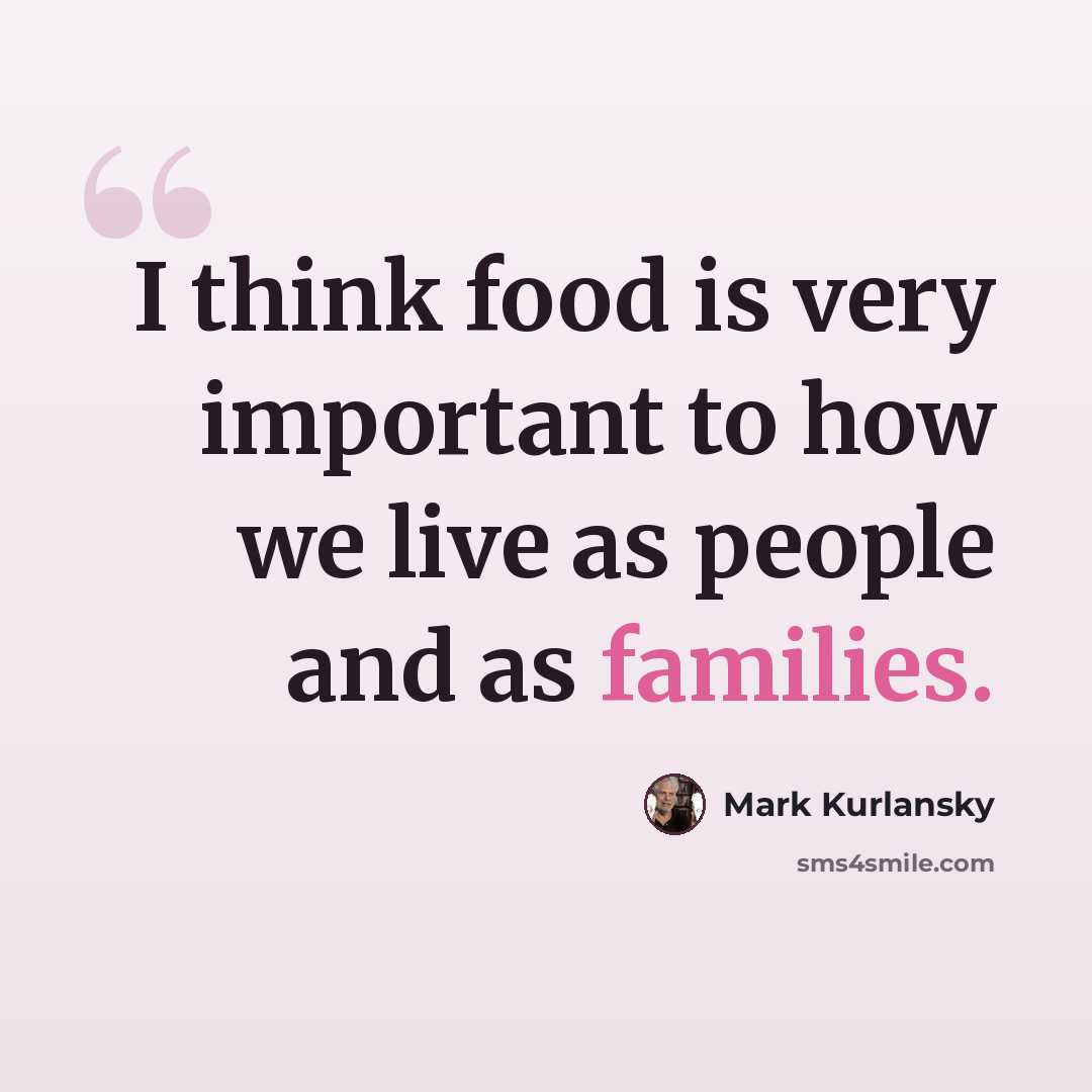 “I think food is very important to how we live as people and as families.” quote by Mark Kurlansky