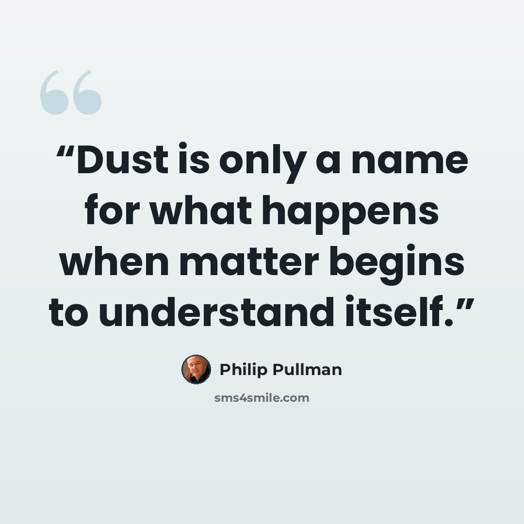 “Dust is only a name for what happens when matter begins to understand itself.” quote by Philip Pullman