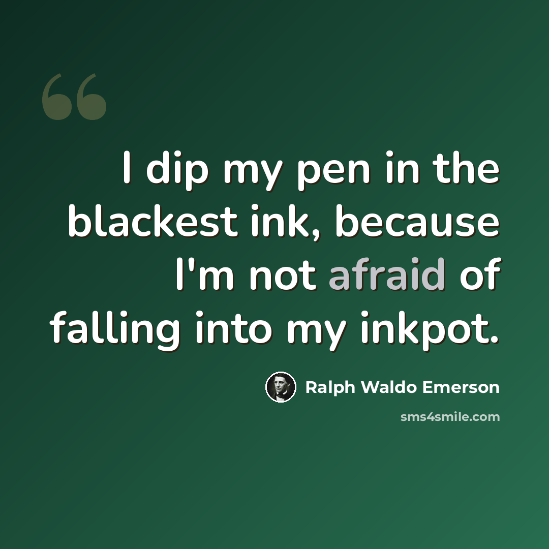 “I dip my pen in the blackest ink, because I'm not afraid of falling into my inkpot.” quote by Ralph Waldo Emerson