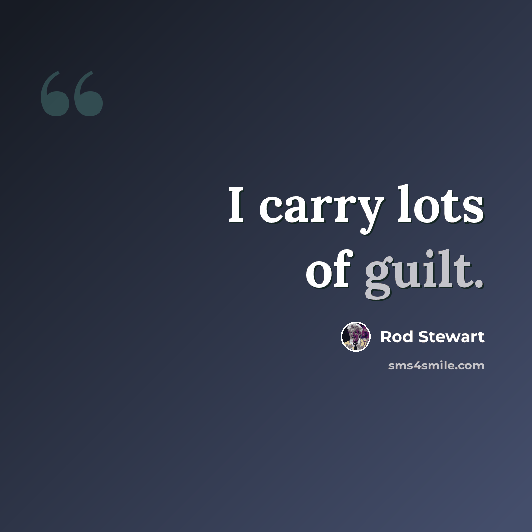 “I carry lots of guilt.” quote by Rod Stewart