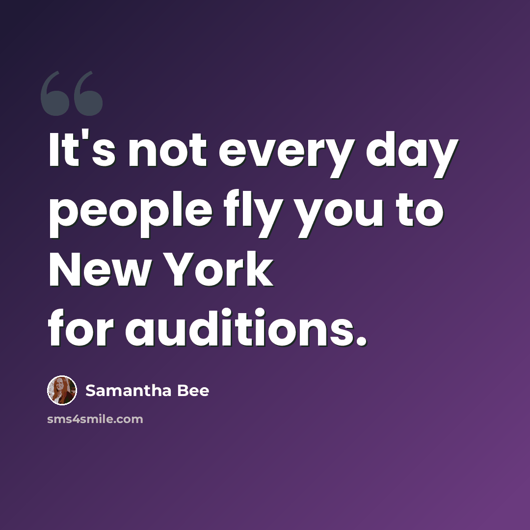 “It's not every day people fly you to New York for auditions.” quote by Samantha Bee