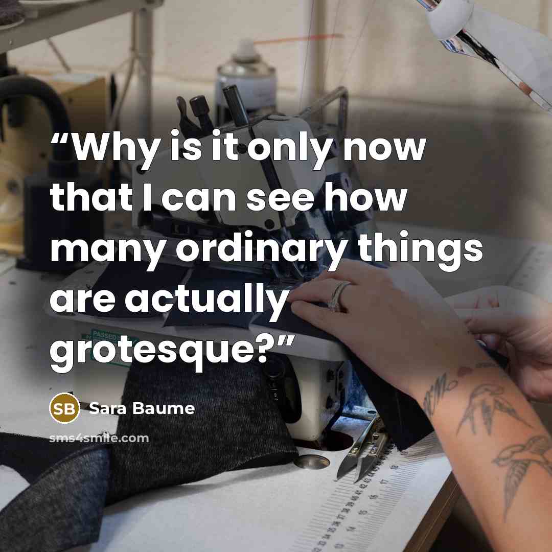 “Why is it only now that I can see how many ordinary things are actually grotesque?” quote by Sara Baume