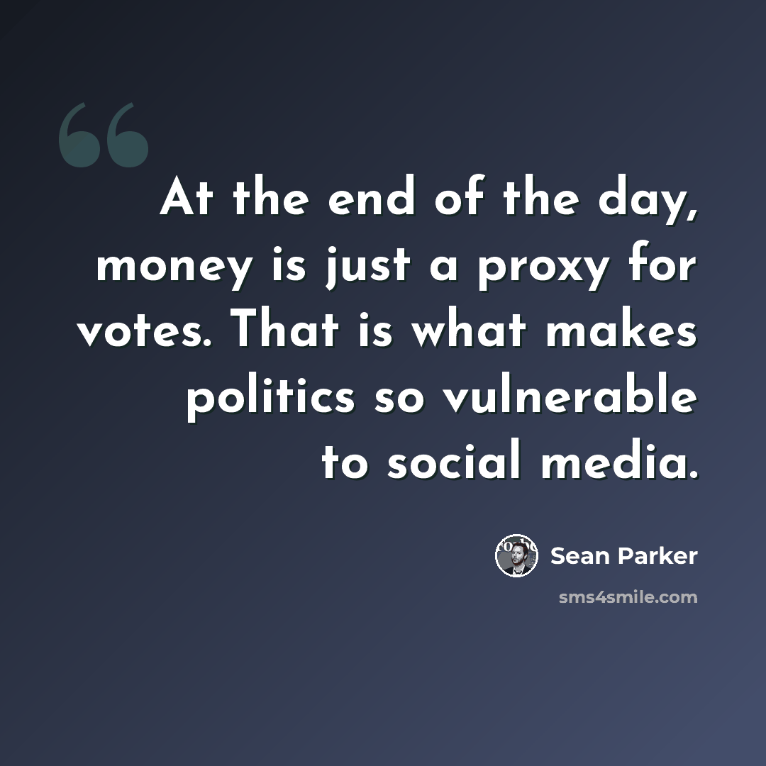 “At the end of the day, money is just a proxy for votes. That is what makes politics so vulnerable to social media.” quote by Sean Parker