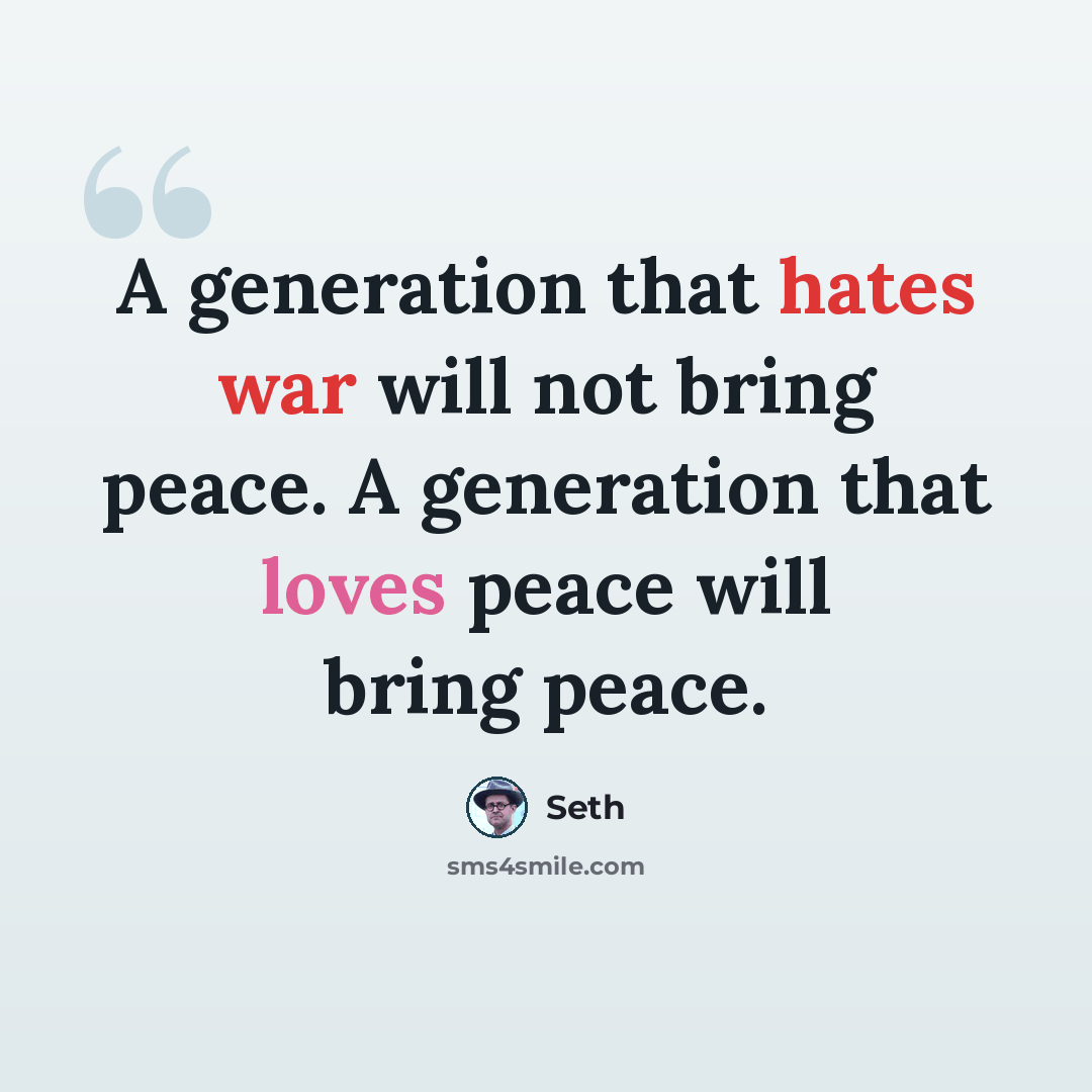 “A generation that hates war will not bring peace. A generation that loves peace will bring peace.” quote by Seth