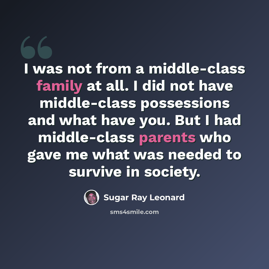 “I was not from a middle-class family at all. I did not have middle-class possessions and what have you. But I had middle-class parents who gave me what was needed to survive in society.” quote by Sugar Ray Leonard