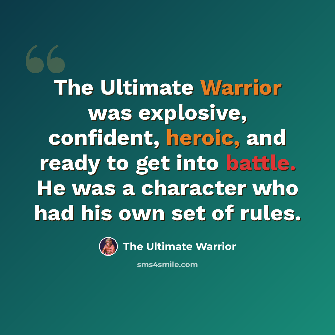 “The Ultimate Warrior was explosive, confident, heroic, and ready to get into battle. He was a character who had his own set of rules.” quote by The Ultimate Warrior