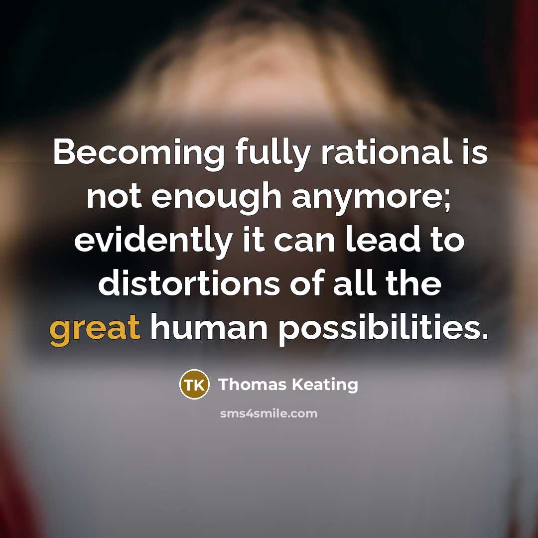 “Becoming fully rational is not enough anymore; evidently it can lead to distortions of all the great human possibilities.” quote by Thomas Keating