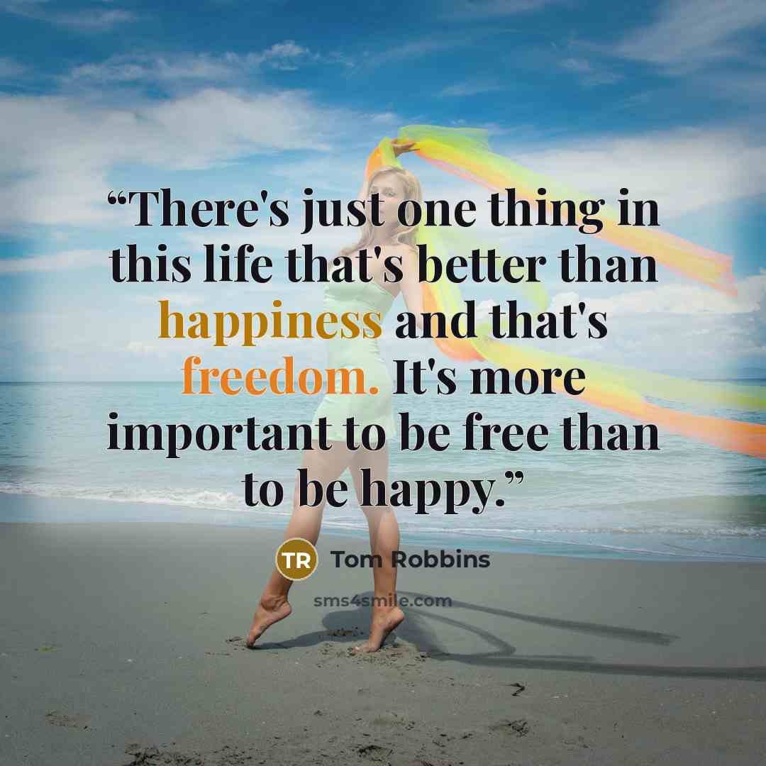“There's just one thing in this life that's better than happiness and that's freedom. It's more important to be free than to be happy.” quote by Tom Robbins