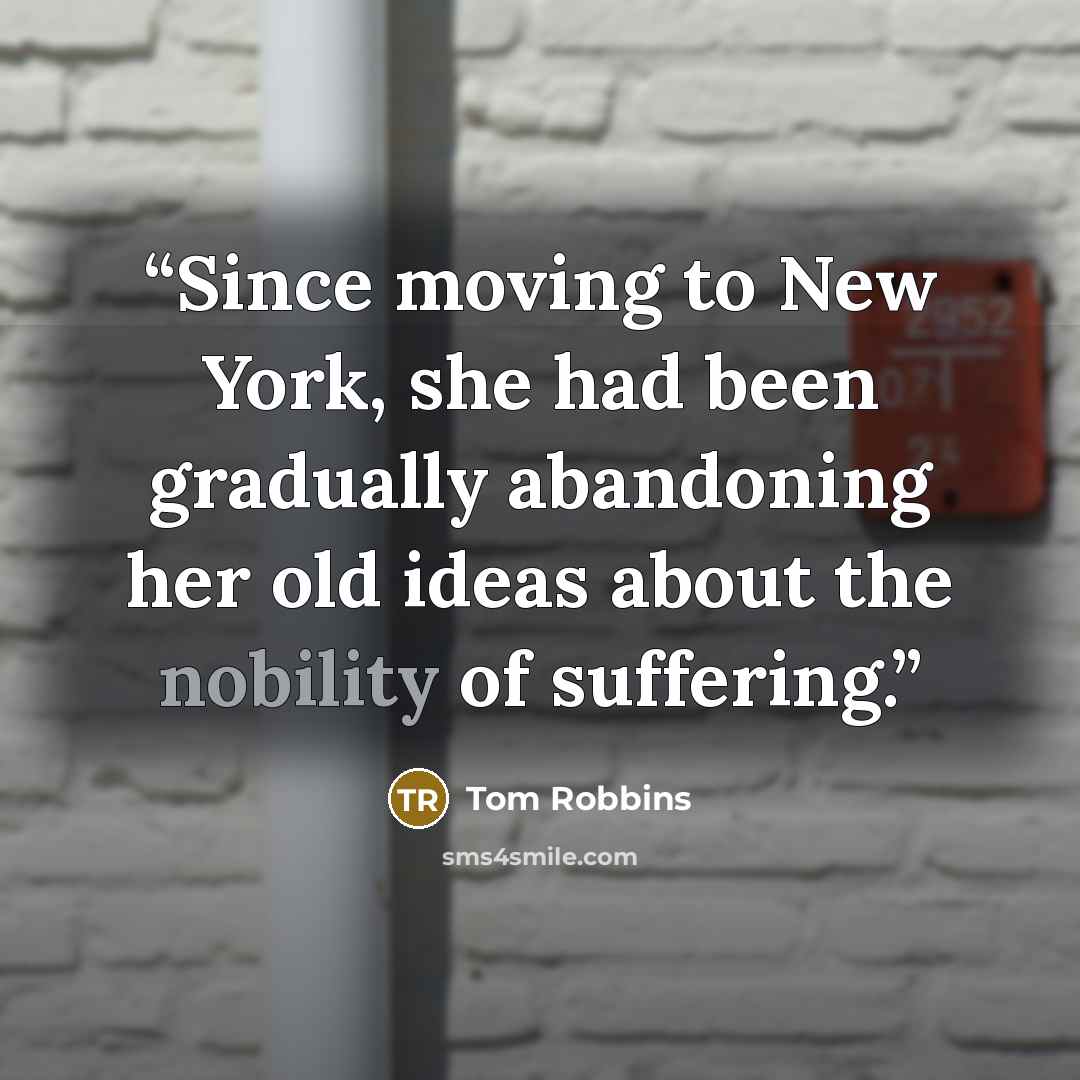 “Since moving to New York, she had been gradually abandoning her old ideas about the nobility of suffering.” quote by Tom Robbins