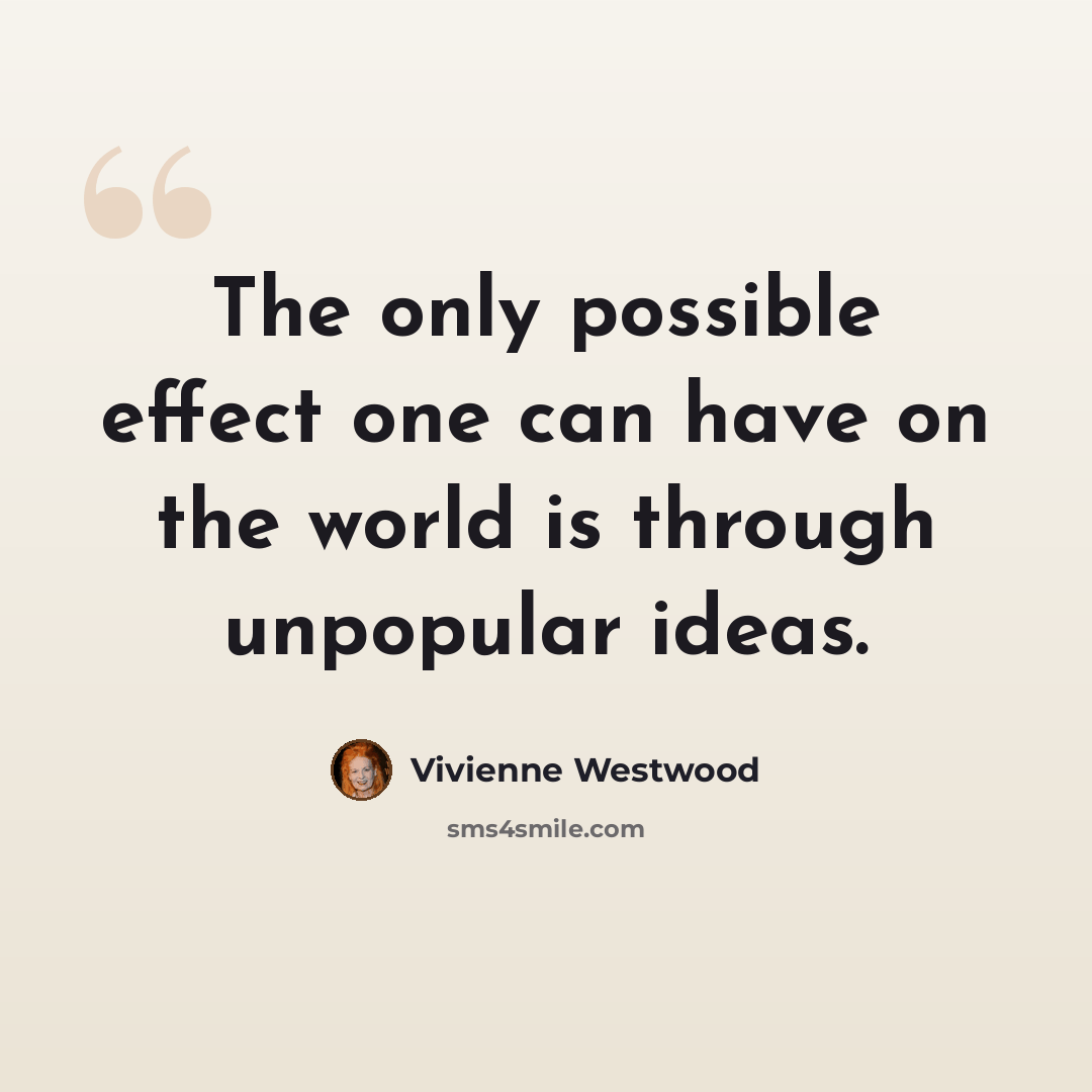 “The only possible effect one can have on the world is through unpopular ideas.” quote by Vivienne Westwood