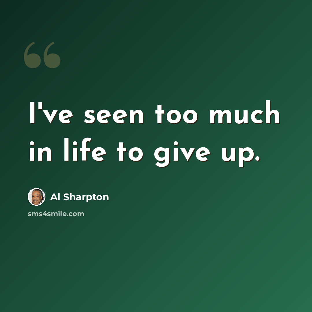 “I've seen too much in life to give up.” quote by Al Sharpton