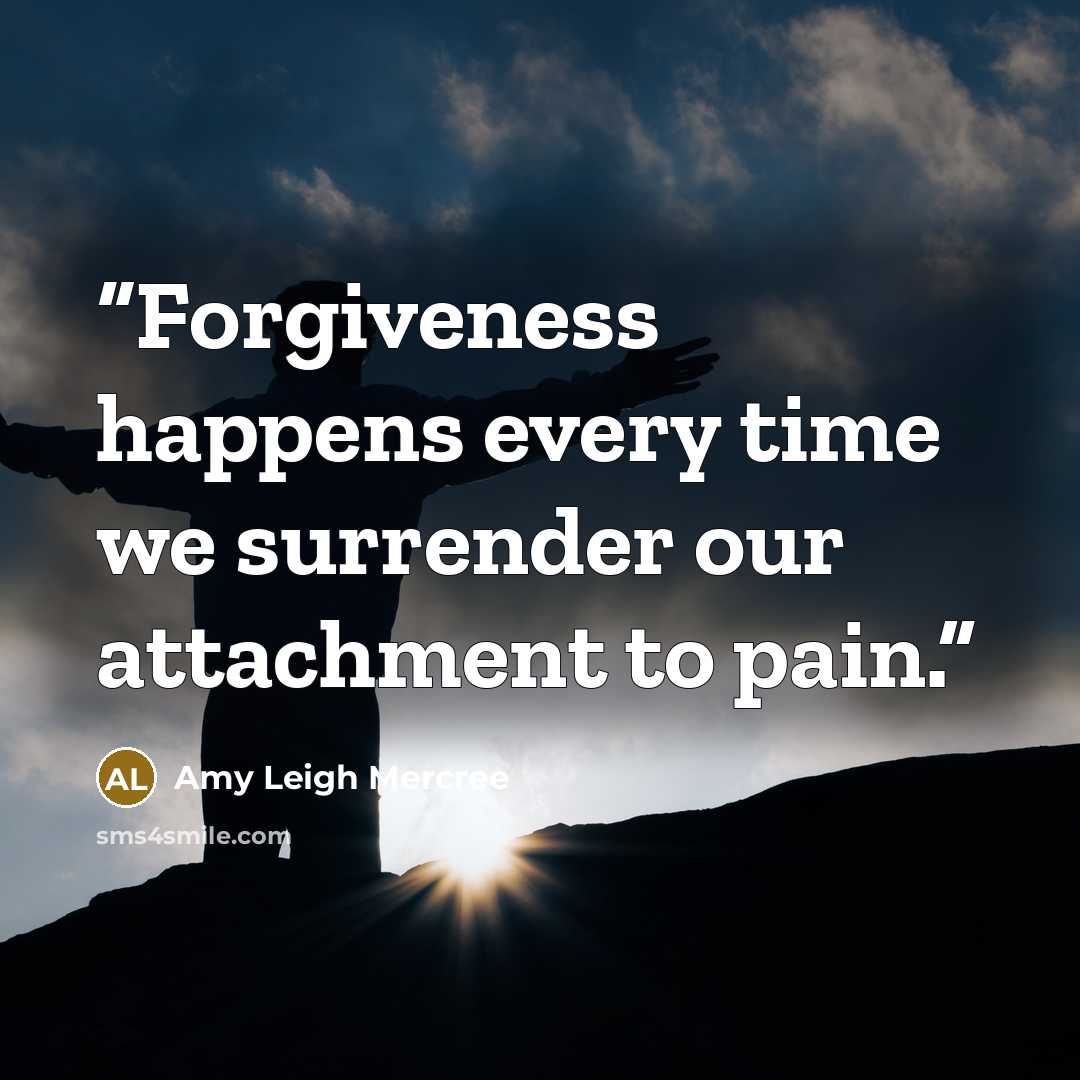 “Forgiveness happens every time we surrender our attachment to pain.” quote by Amy Leigh Mercree