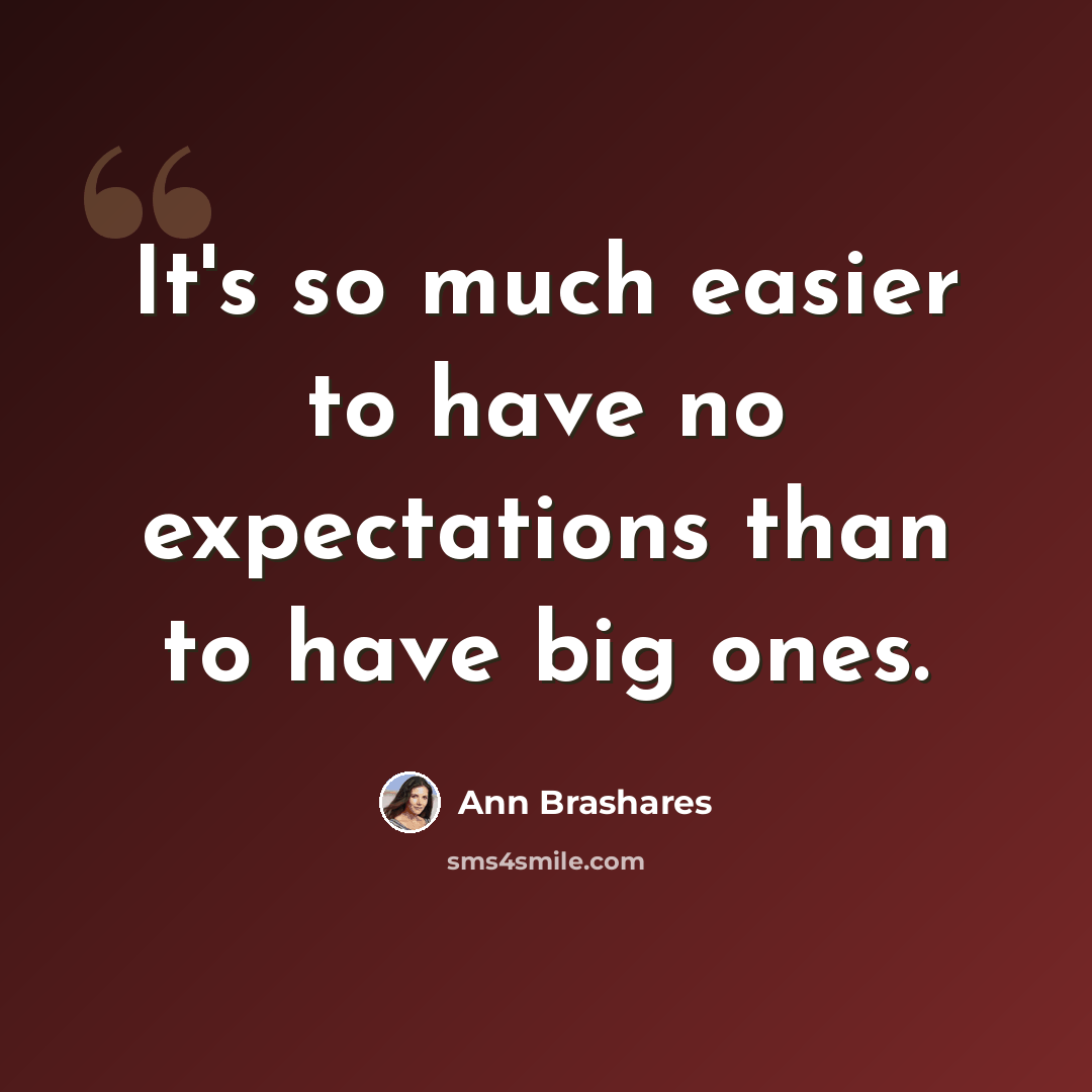 “It's so much easier to have no expectations than to have big ones.” quote by Ann Brashares