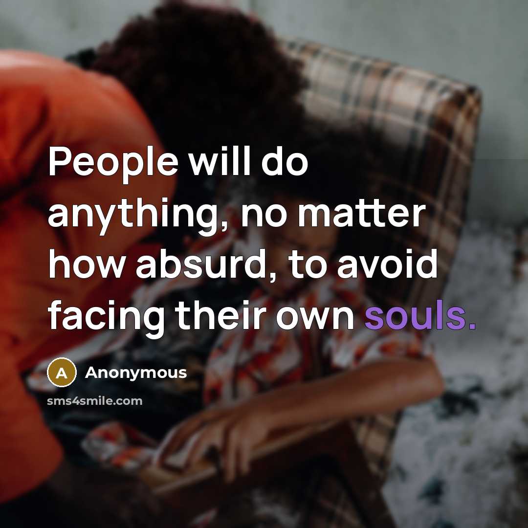 “People will do anything, no matter how absurd, to avoid facing their own souls.” quote by Anonymous