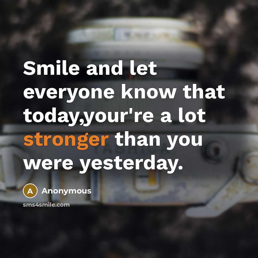 “Smile and let everyone know that today,your're a lot stronger than you were yesterday.” quote by Anonymous
