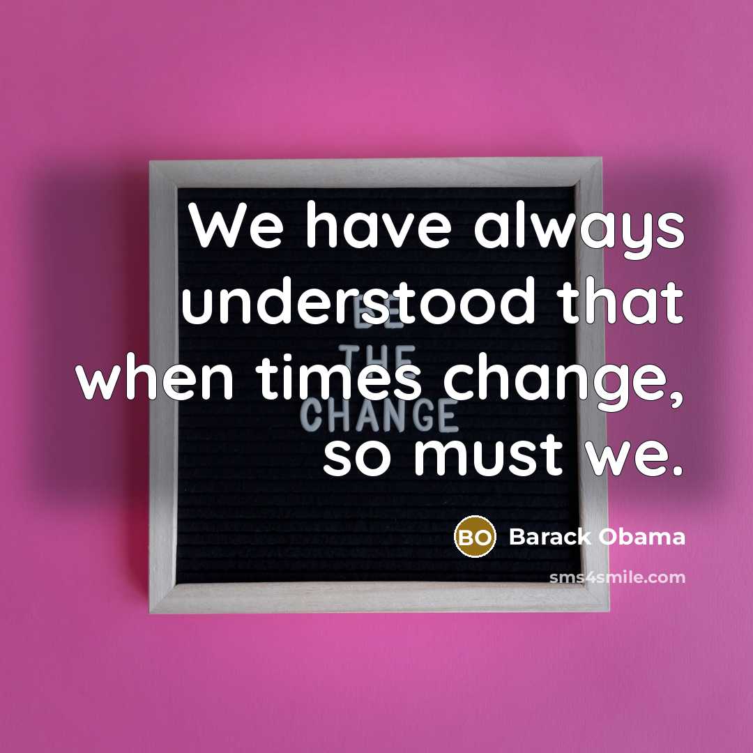 “We have always understood that when times change, so must we.” quote by Barack Obama