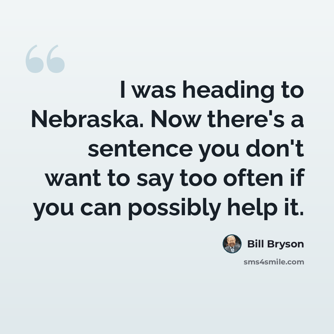 “I was heading to Nebraska. Now there's a sentence you don't want to say too often if you can possibly help it.” quote by Bill Bryson