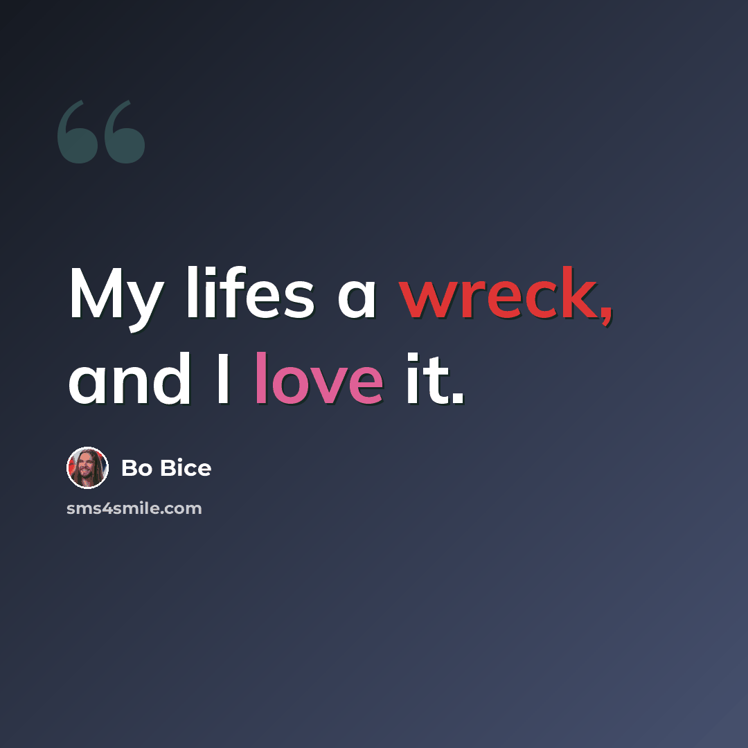 “My lifes a wreck, and I love it.” quote by Bo Bice