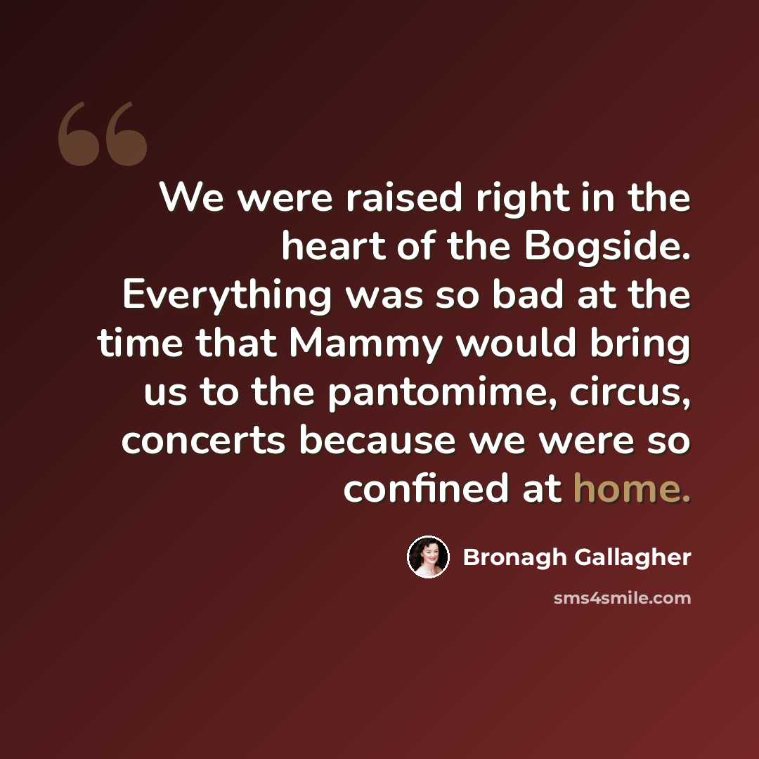 “We were raised right in the heart of the Bogside. Everything was so bad at the time that Mammy would bring us to the pantomime, circus, concerts because we were so confined at home.” quote by Bronagh Gallagher