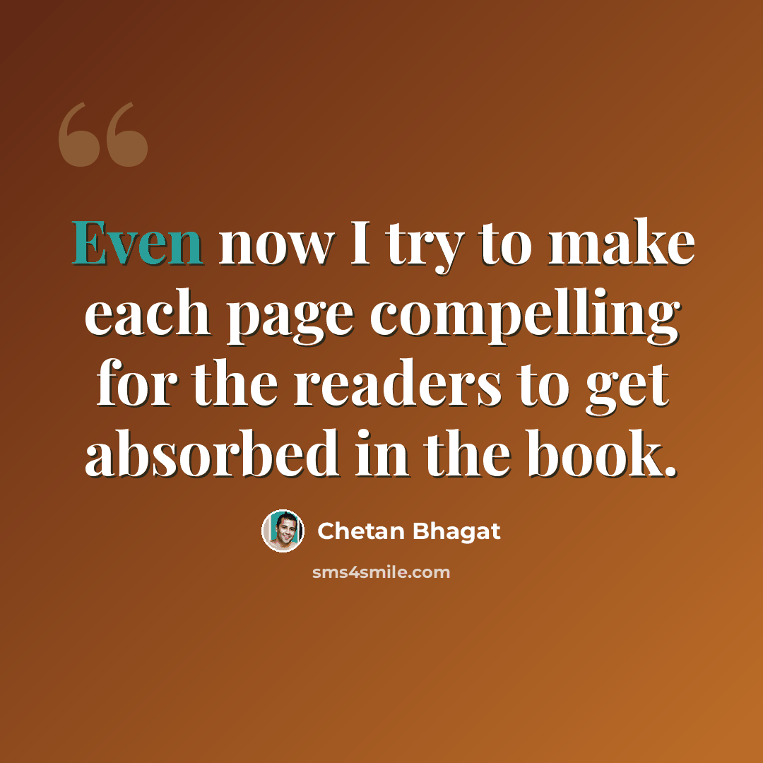 “Even now I try to make each page compelling for the readers to get absorbed in the book.” quote by Chetan Bhagat