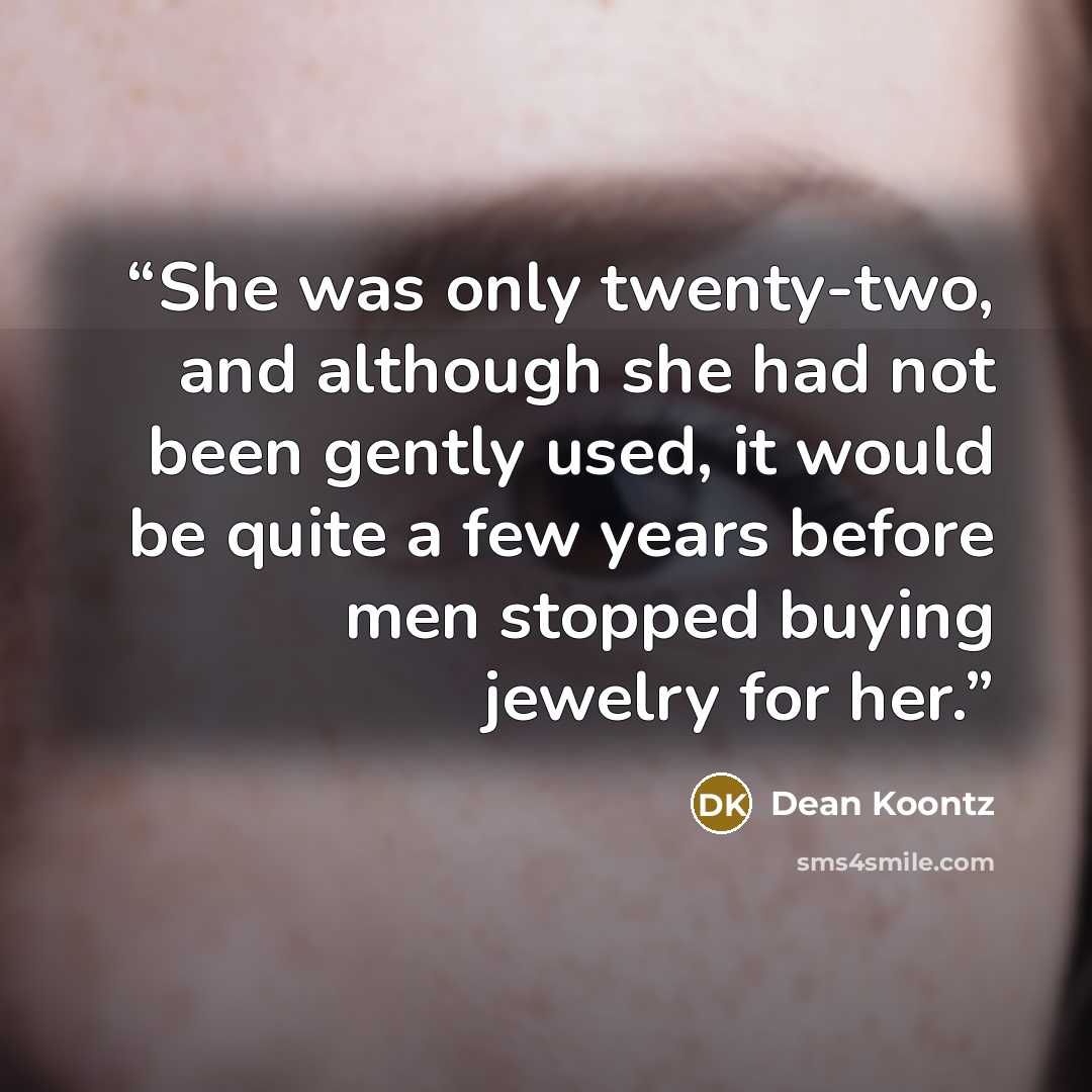 “She was only twenty-two, and although she had not been gently used, it would be quite a few years before men stopped buying jewelry for her.” quote by Dean Koontz