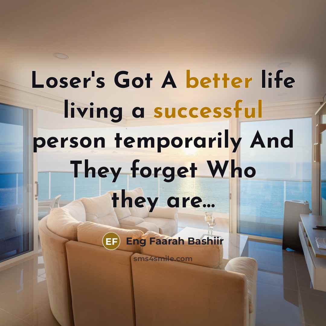 “Loser's Got A better life living a successful person temporarily And They forget Who they are…” quote by Eng Faarah Bashiir