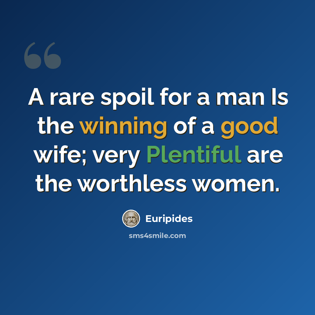“A rare spoil for a man Is the winning of a good wife; very Plentiful are the worthless women.” quote by Euripides