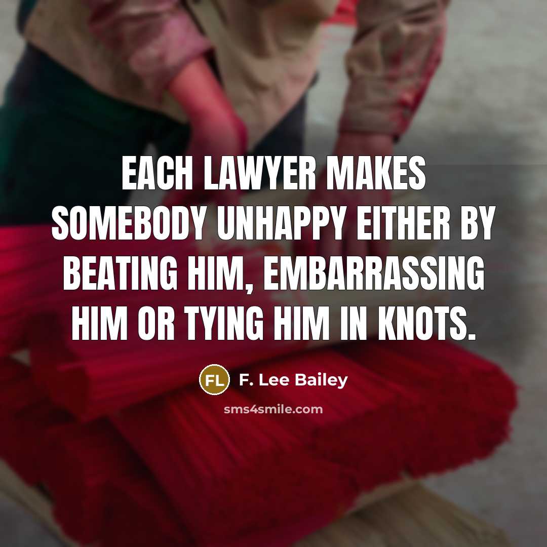 “Each lawyer makes somebody unhappy either by beating him, embarrassing him or tying him in knots.” quote by F. Lee Bailey