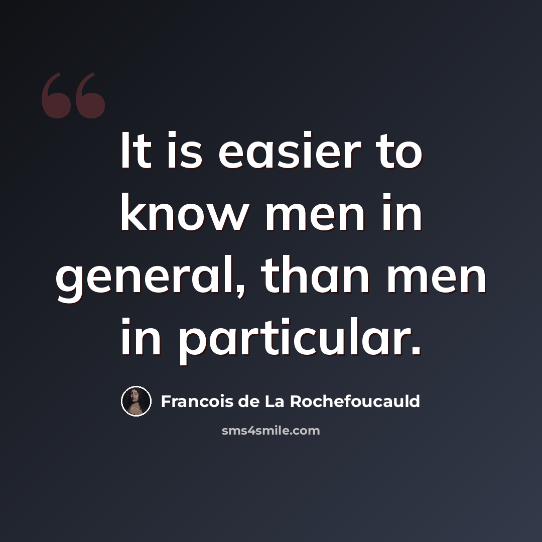 “It is easier to know men in general, than men in particular.” quote by Francois de La Rochefoucauld