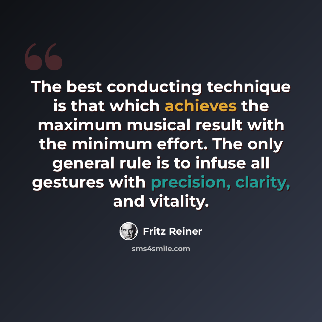 “The best conducting technique is that which achieves the maximum musical result with the minimum effort. The only general rule is to infuse all gestures with precision, clarity, and vitality.” quote by Fritz Reiner