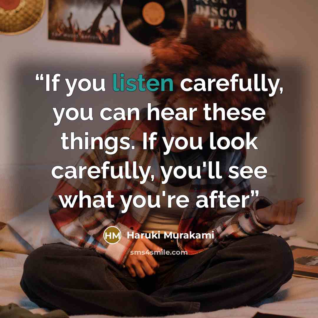 “If you listen carefully, you can hear these things. If you look carefully, you'll see what you're after” quote by Haruki Murakami