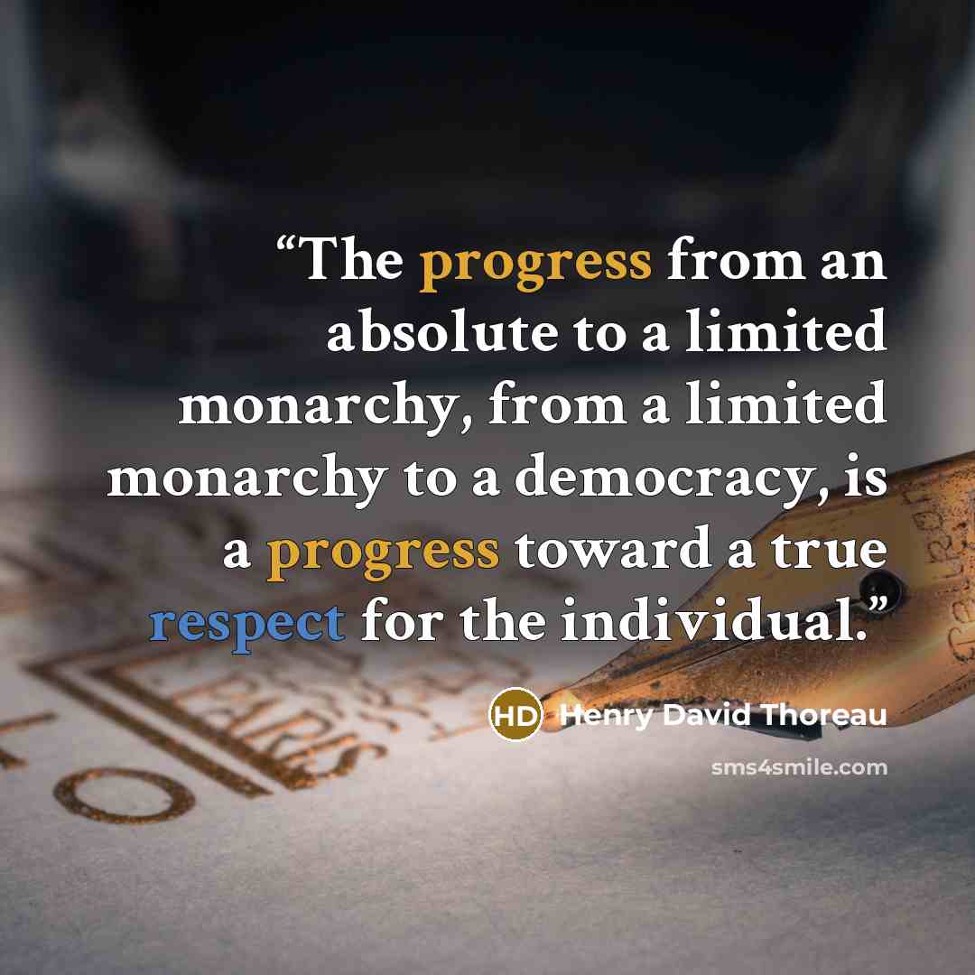 “The progress from an absolute to a limited monarchy, from a limited monarchy to a democracy, is a progress toward a true respect for the individual.” quote by Henry David Thoreau