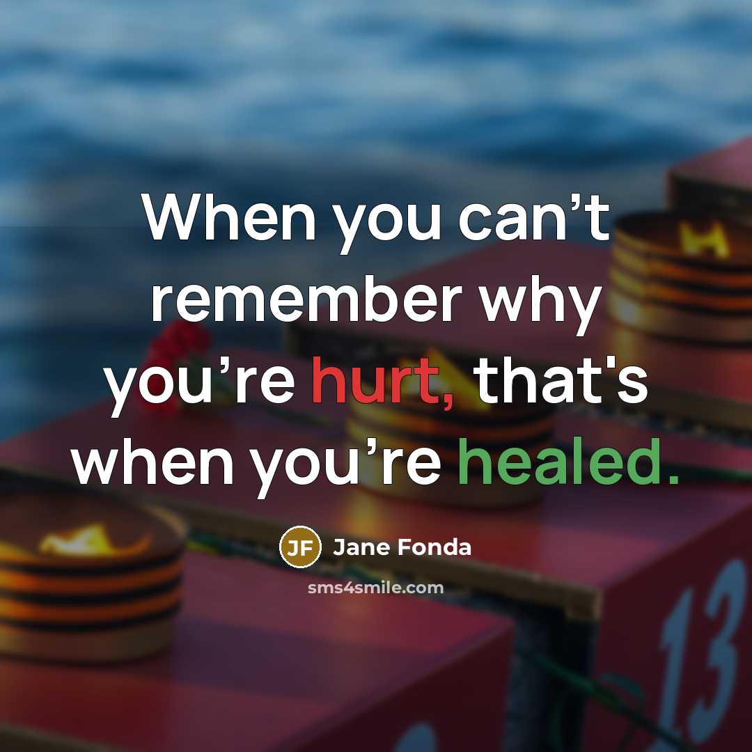 “When you can't remember why you're hurt, that's when you're healed.” quote by Jane Fonda