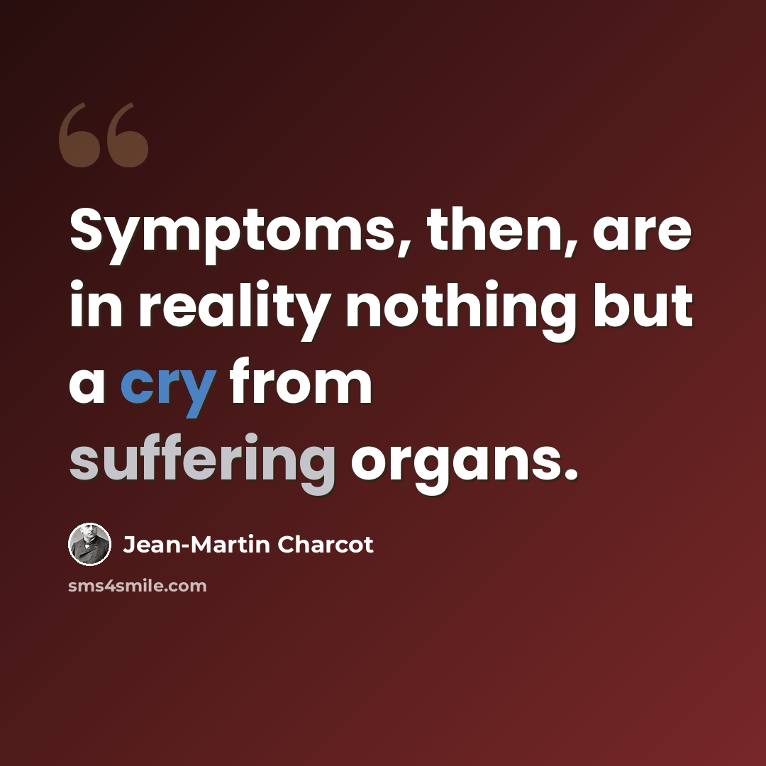 “Symptoms, then, are in reality nothing but a cry from suffering organs.” quote by Jean-Martin Charcot
