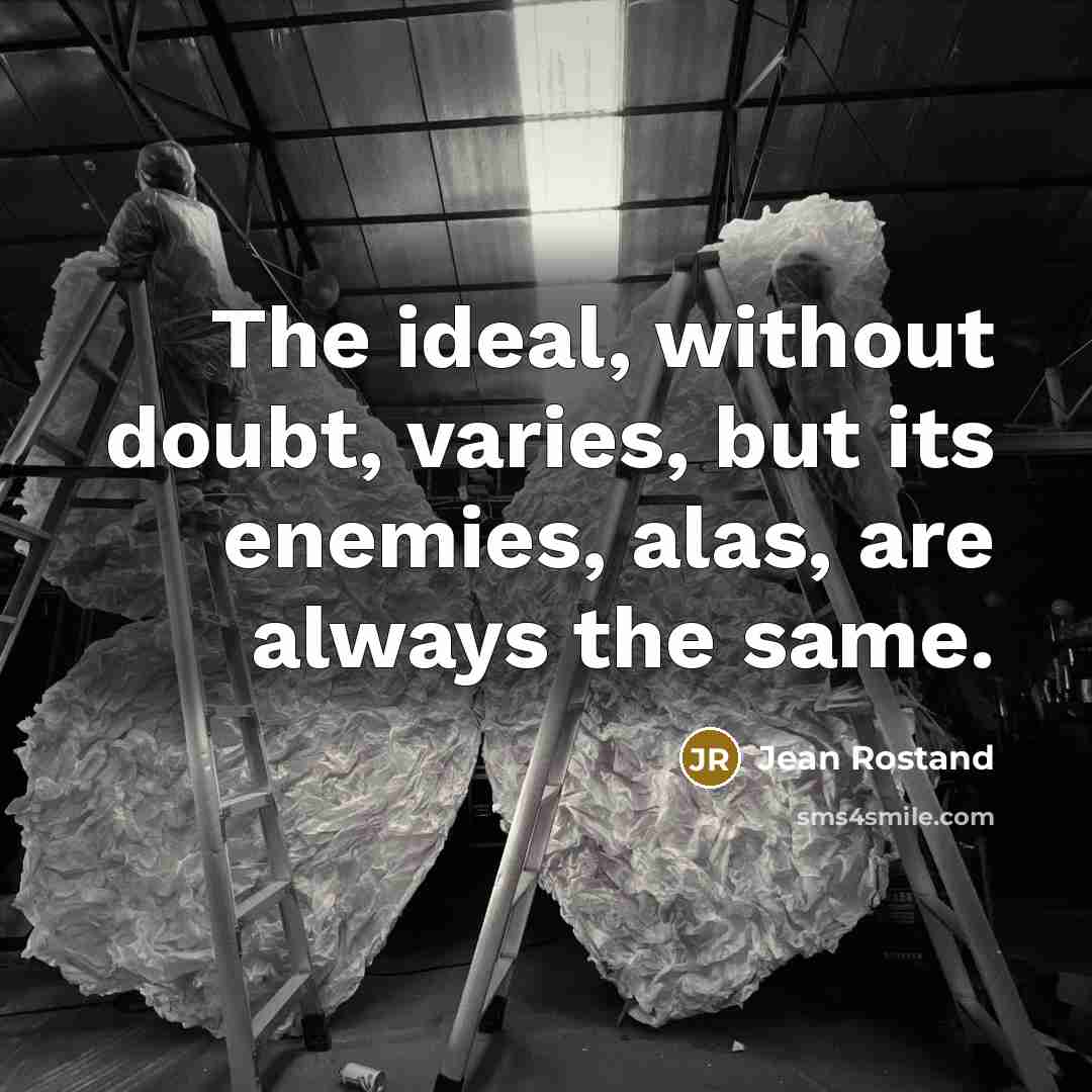 “The ideal, without doubt, varies, but its enemies, alas, are always the same.” quote by Jean Rostand