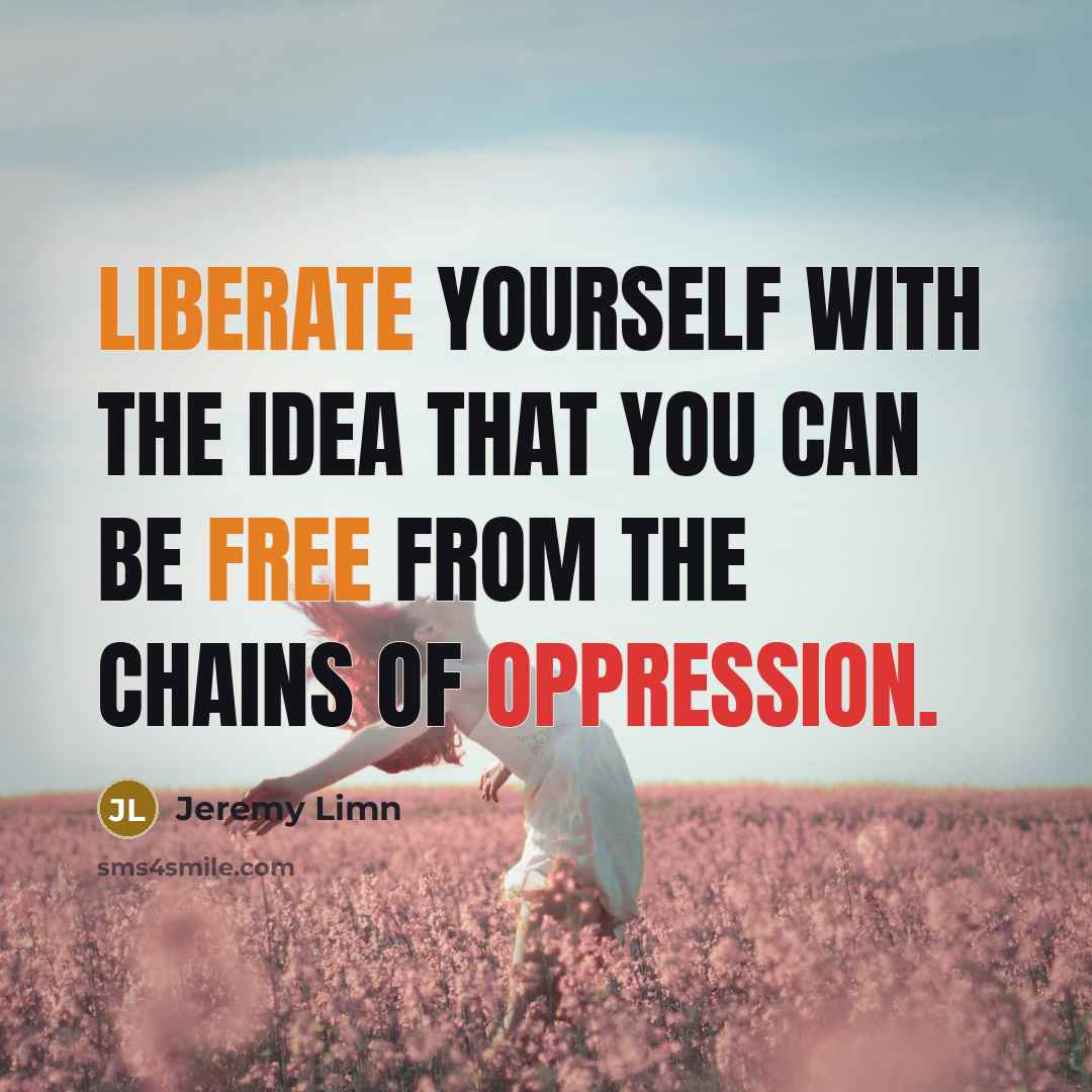 “Liberate yourself with the idea that you can be free from the chains of oppression.” quote by Jeremy Limn