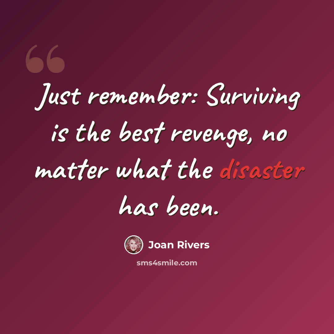 “Just remember: Surviving is the best revenge, no matter what the disaster has been.” quote by Joan Rivers