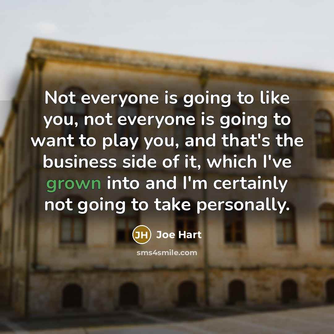 “Not everyone is going to like you, not everyone is going to want to play you, and that's the business side of it, which I've grown into and I'm certainly not going to take personally.” quote by Joe Hart