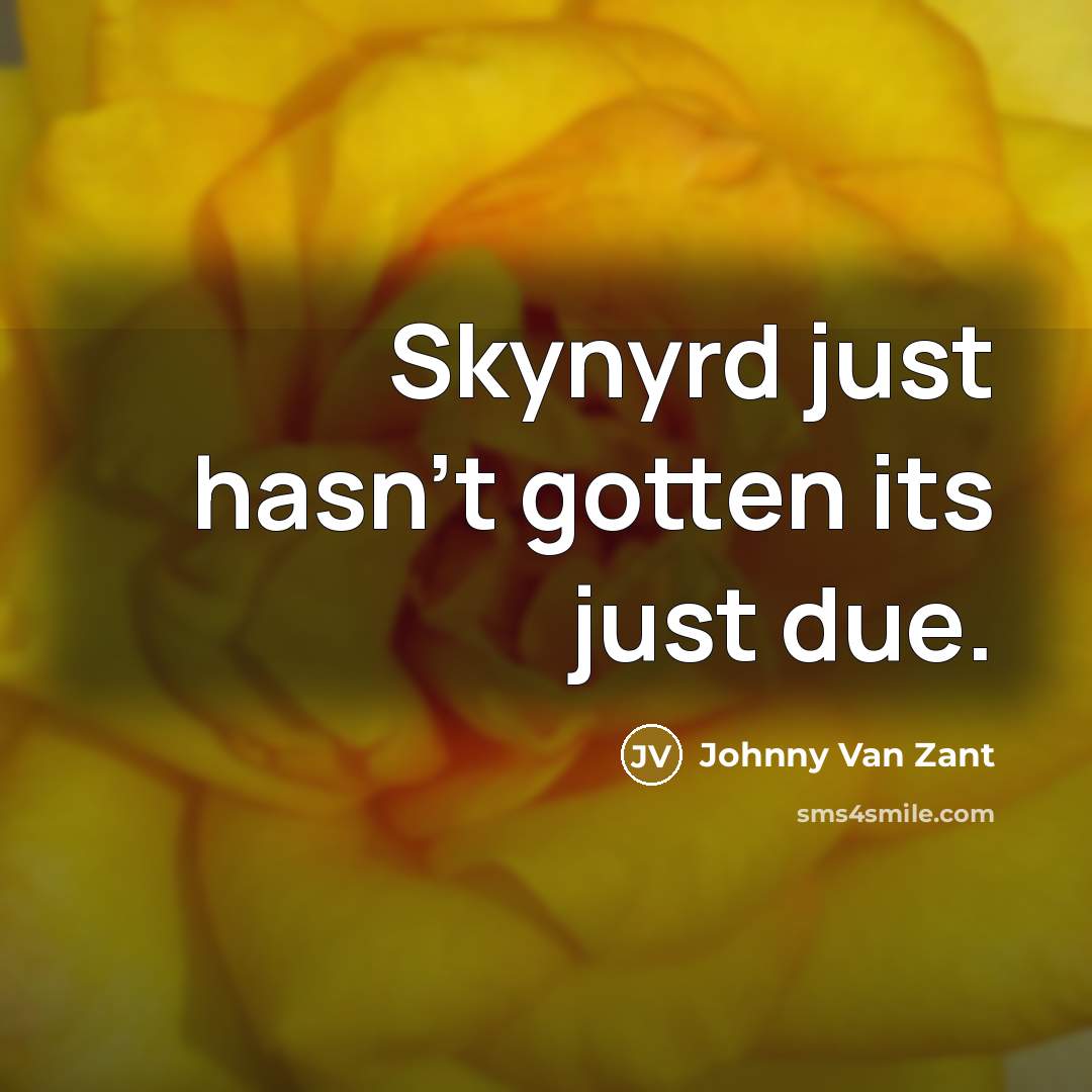 “Skynyrd just hasn't gotten its just due.” quote by Johnny Van Zant
